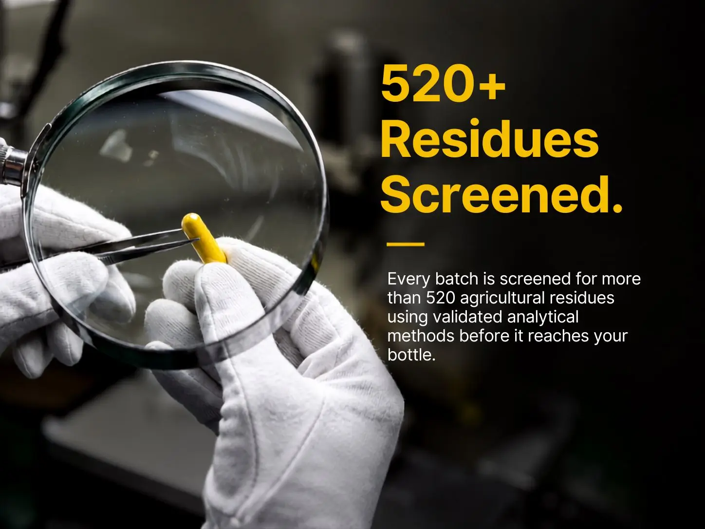 520+ residues screened — every batch is screened for more than 520 agricultural residues using validated analytical methods